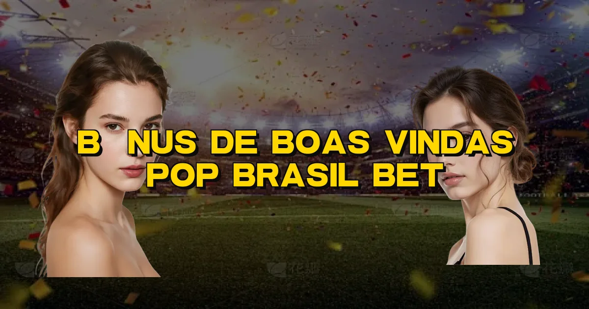 Bônus De Boas Vindas Pop Brasil Bet Oficial