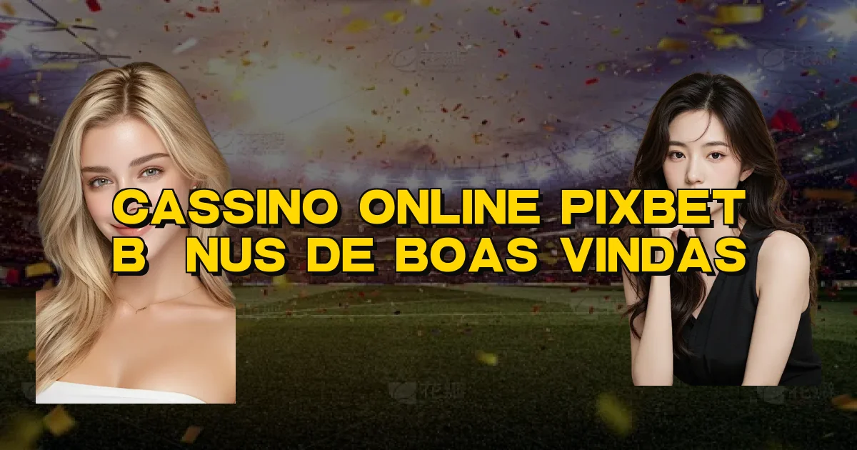 Cassino Online Pixbet Bônus De Boas Vindas Oficial