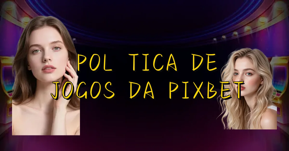 Política De Jogos Da Pixbet Oficial
