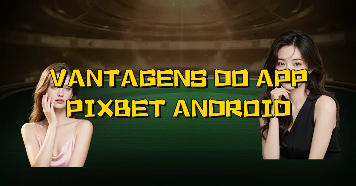 Vantagens Do App Pixbet Android Oficial
